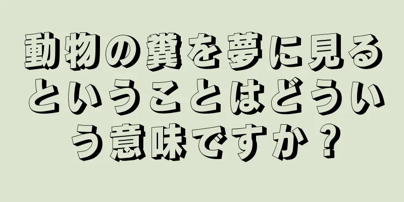 動物の糞を夢に見るということはどういう意味ですか？