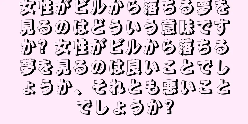 女性がビルから落ちる夢を見るのはどういう意味ですか? 女性がビルから落ちる夢を見るのは良いことでしょうか、それとも悪いことでしょうか?