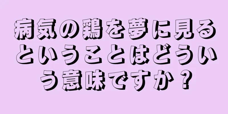 病気の鶏を夢に見るということはどういう意味ですか？
