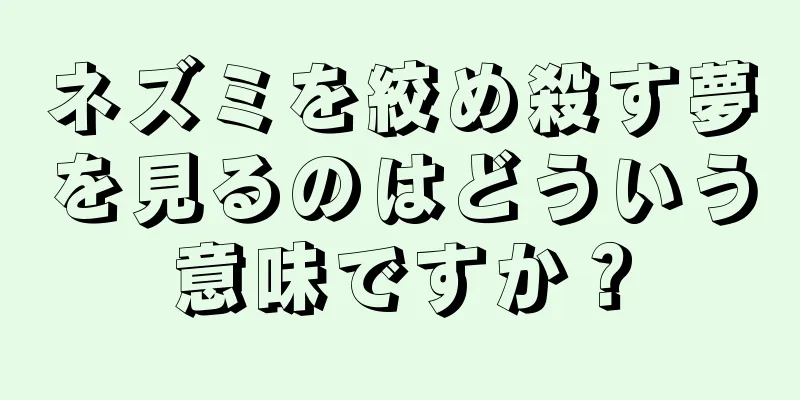 ネズミを絞め殺す夢を見るのはどういう意味ですか？