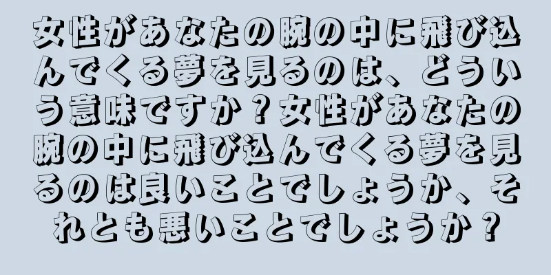 女性があなたの腕の中に飛び込んでくる夢を見るのは、どういう意味ですか？女性があなたの腕の中に飛び込んでくる夢を見るのは良いことでしょうか、それとも悪いことでしょうか？