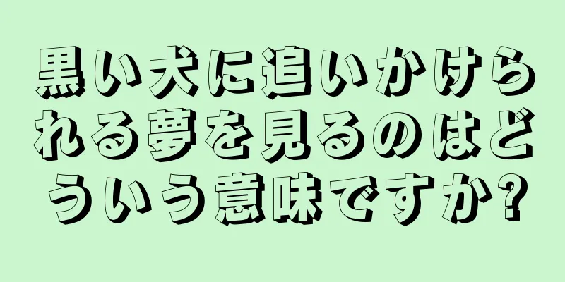 黒い犬に追いかけられる夢を見るのはどういう意味ですか?