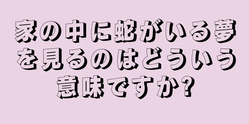 家の中に蛇がいる夢を見るのはどういう意味ですか?
