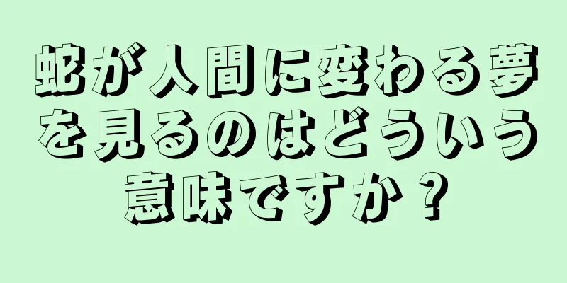蛇が人間に変わる夢を見るのはどういう意味ですか？