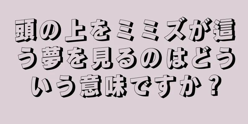頭の上をミミズが這う夢を見るのはどういう意味ですか？