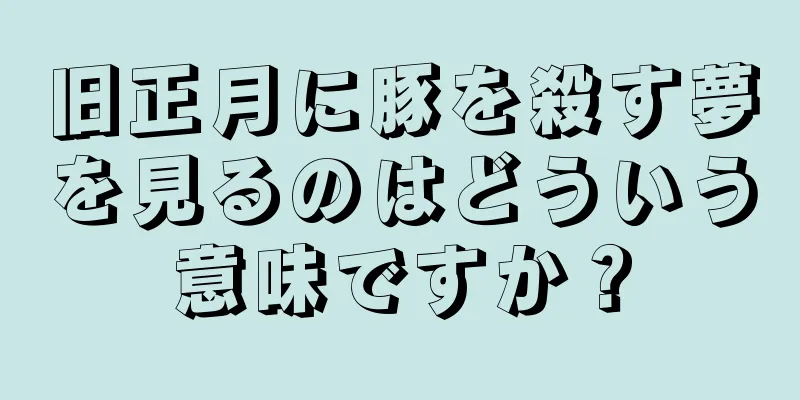 旧正月に豚を殺す夢を見るのはどういう意味ですか？