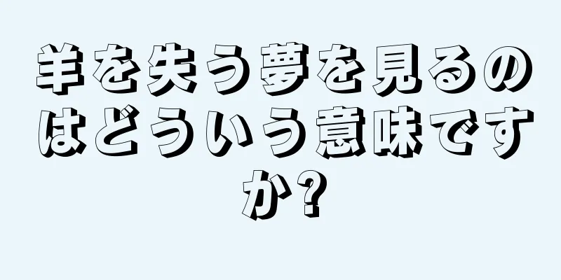 羊を失う夢を見るのはどういう意味ですか?