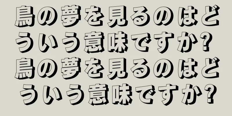 鳥の夢を見るのはどういう意味ですか? 鳥の夢を見るのはどういう意味ですか?