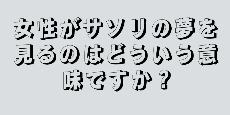 女性がサソリの夢を見るのはどういう意味ですか？