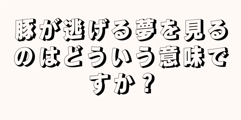 豚が逃げる夢を見るのはどういう意味ですか？