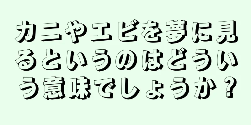 カニやエビを夢に見るというのはどういう意味でしょうか？
