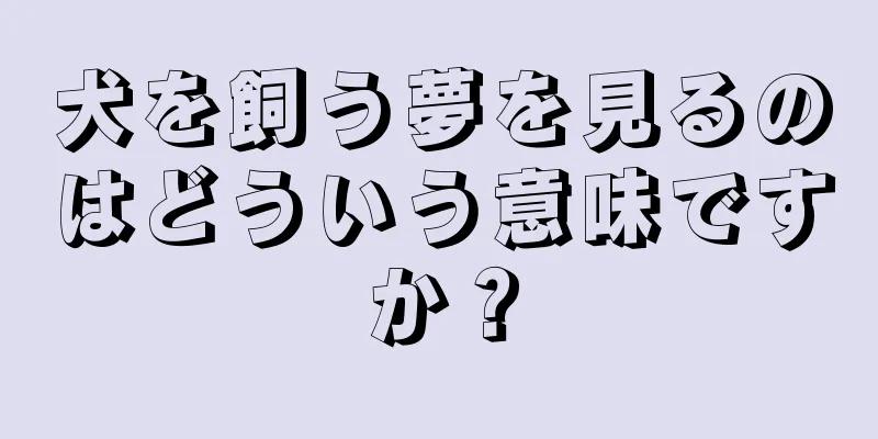 犬を飼う夢を見るのはどういう意味ですか？