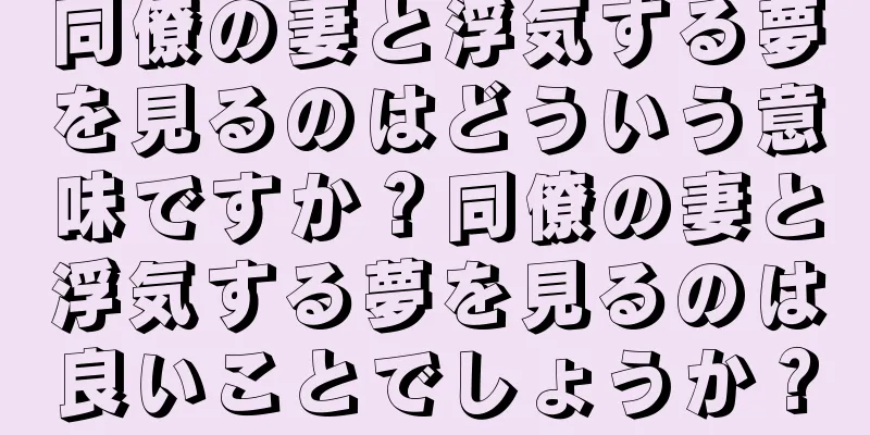 同僚の妻と浮気する夢を見るのはどういう意味ですか？同僚の妻と浮気する夢を見るのは良いことでしょうか？