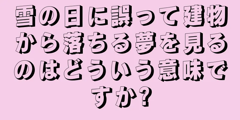 雪の日に誤って建物から落ちる夢を見るのはどういう意味ですか?