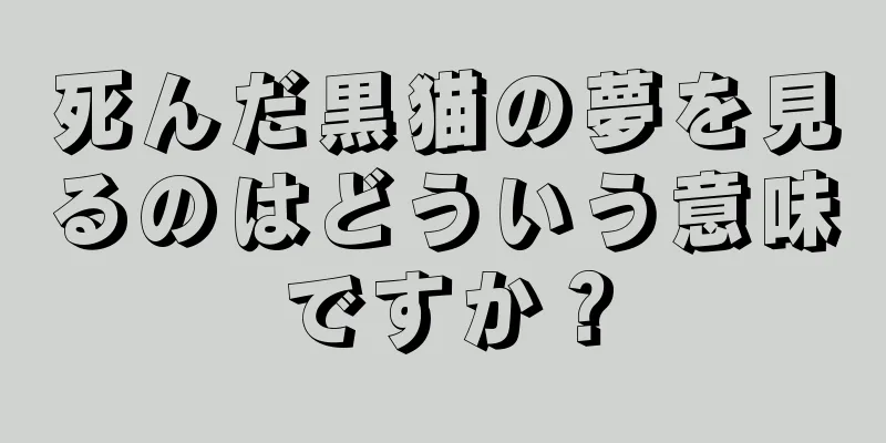 死んだ黒猫の夢を見るのはどういう意味ですか？