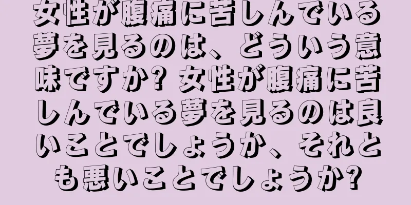 女性が腹痛に苦しんでいる夢を見るのは、どういう意味ですか? 女性が腹痛に苦しんでいる夢を見るのは良いことでしょうか、それとも悪いことでしょうか?