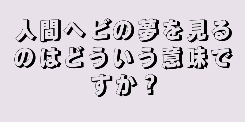 人間ヘビの夢を見るのはどういう意味ですか？