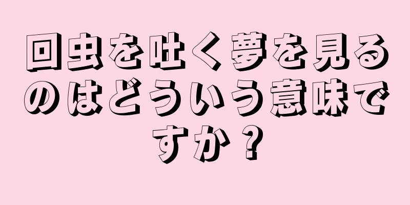 回虫を吐く夢を見るのはどういう意味ですか？