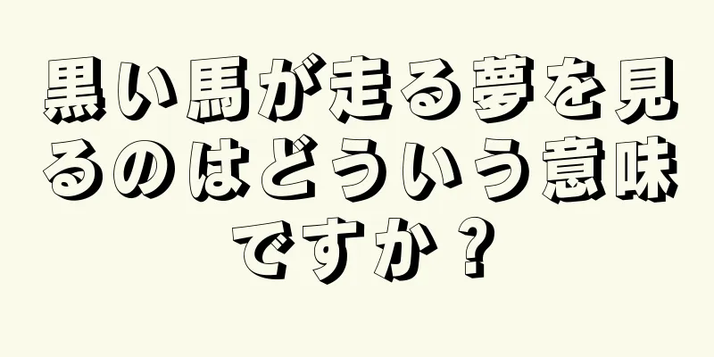 黒い馬が走る夢を見るのはどういう意味ですか？
