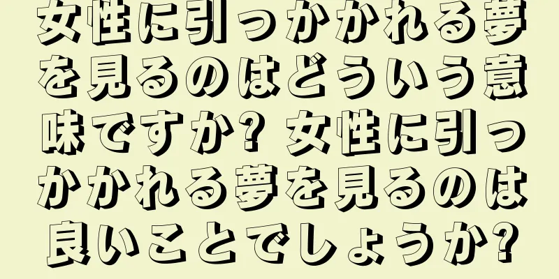 女性に引っかかれる夢を見るのはどういう意味ですか? 女性に引っかかれる夢を見るのは良いことでしょうか?