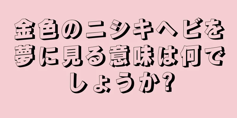 金色のニシキヘビを夢に見る意味は何でしょうか?