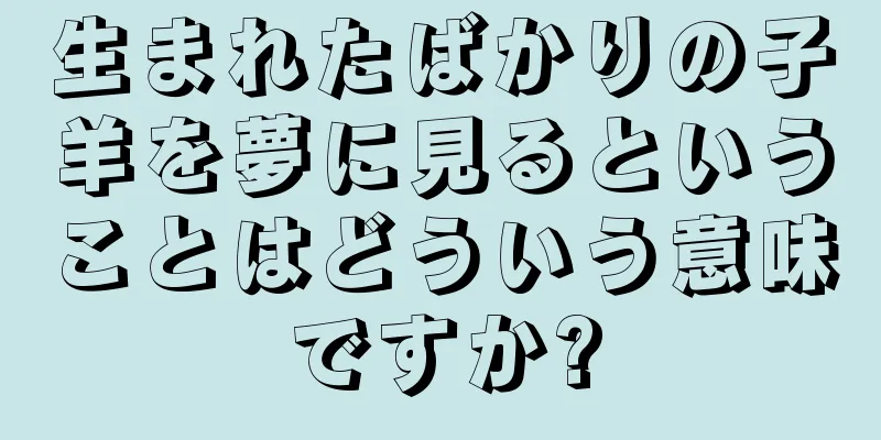 生まれたばかりの子羊を夢に見るということはどういう意味ですか?