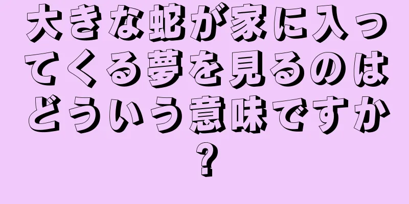 大きな蛇が家に入ってくる夢を見るのはどういう意味ですか?