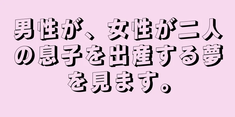 男性が、女性が二人の息子を出産する夢を見ます。