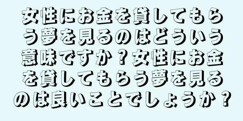 女性にお金を貸してもらう夢を見るのはどういう意味ですか？女性にお金を貸してもらう夢を見るのは良いことでしょうか？