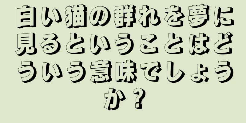 白い猫の群れを夢に見るということはどういう意味でしょうか？