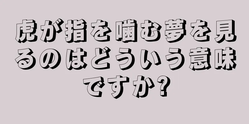虎が指を噛む夢を見るのはどういう意味ですか?