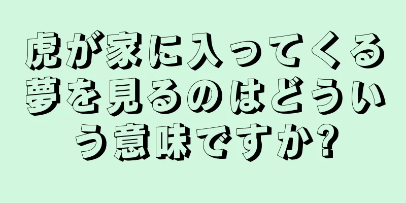 虎が家に入ってくる夢を見るのはどういう意味ですか?