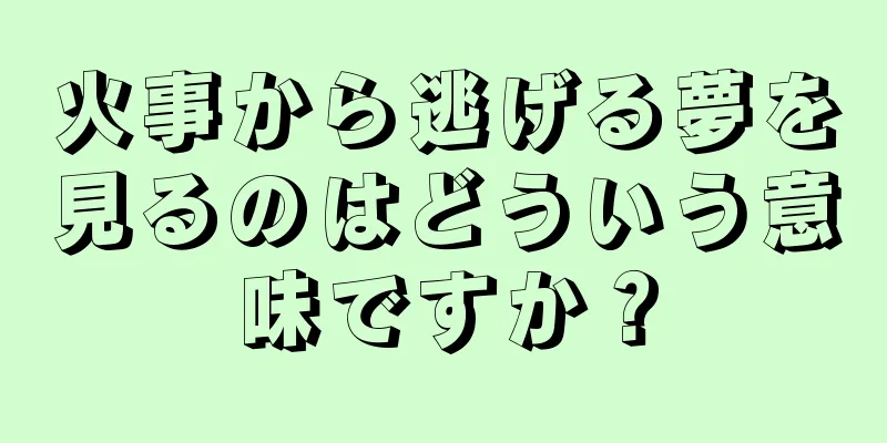 火事から逃げる夢を見るのはどういう意味ですか？