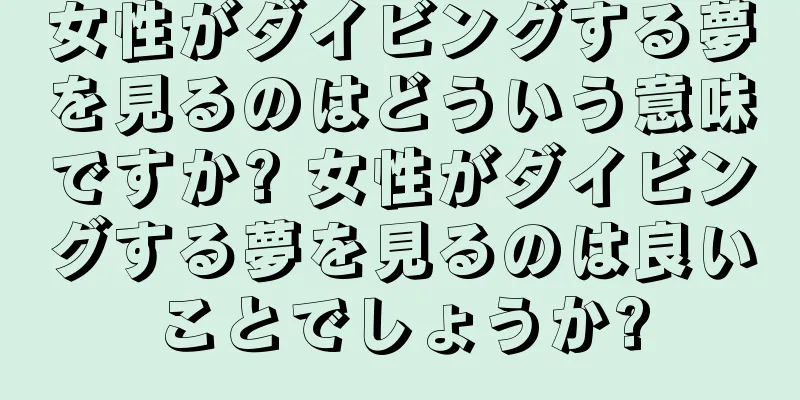 女性がダイビングする夢を見るのはどういう意味ですか? 女性がダイビングする夢を見るのは良いことでしょうか?