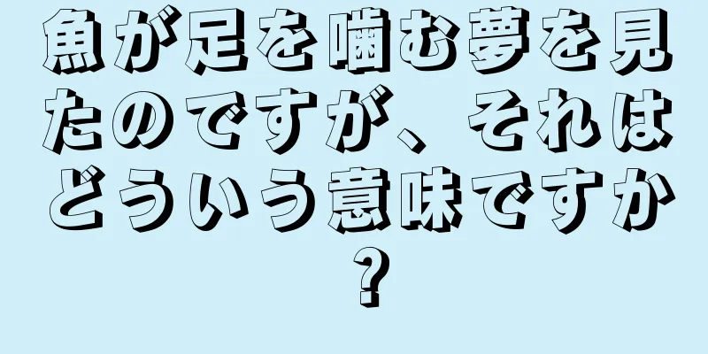 魚が足を噛む夢を見たのですが、それはどういう意味ですか？