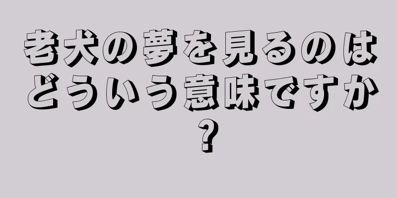 老犬の夢を見るのはどういう意味ですか？