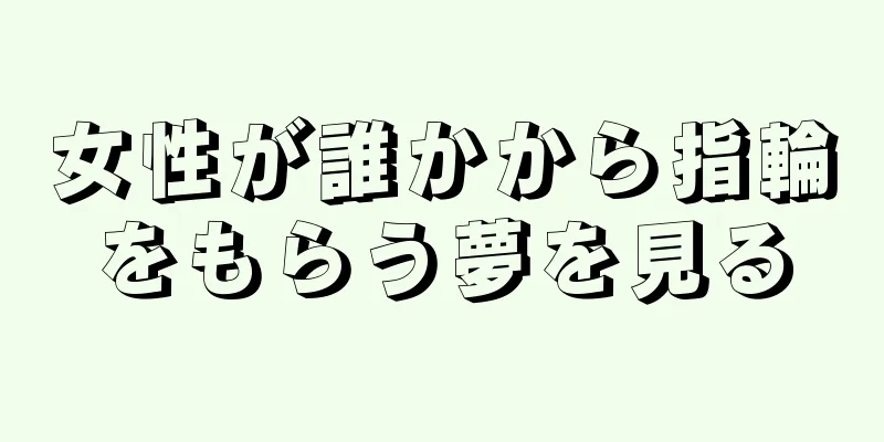 女性が誰かから指輪をもらう夢を見る