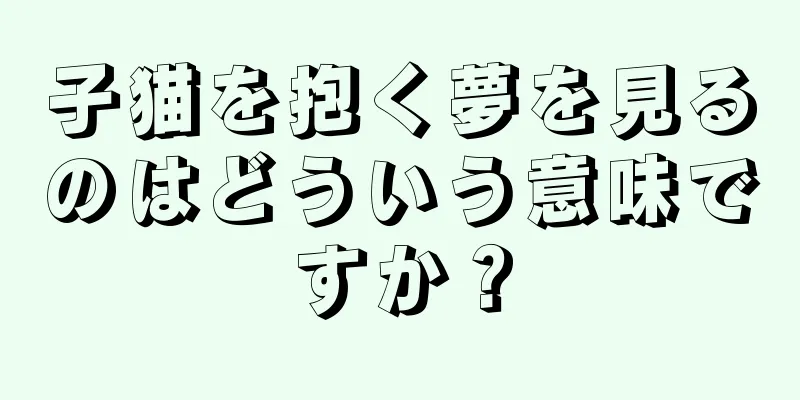 子猫を抱く夢を見るのはどういう意味ですか？