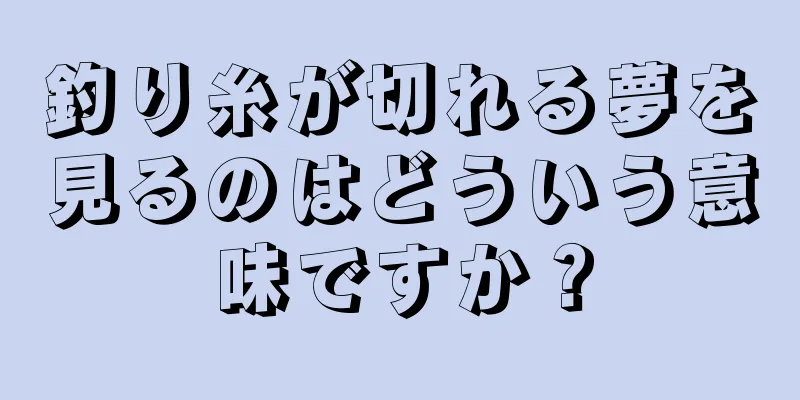 釣り糸が切れる夢を見るのはどういう意味ですか？