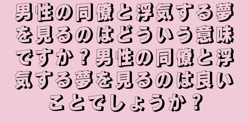 男性の同僚と浮気する夢を見るのはどういう意味ですか？男性の同僚と浮気する夢を見るのは良いことでしょうか？