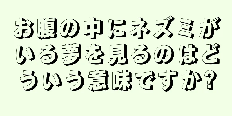 お腹の中にネズミがいる夢を見るのはどういう意味ですか?