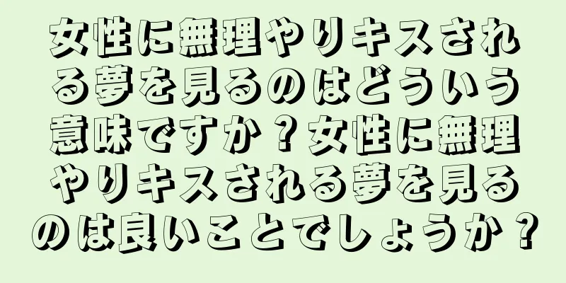 女性に無理やりキスされる夢を見るのはどういう意味ですか？女性に無理やりキスされる夢を見るのは良いことでしょうか？