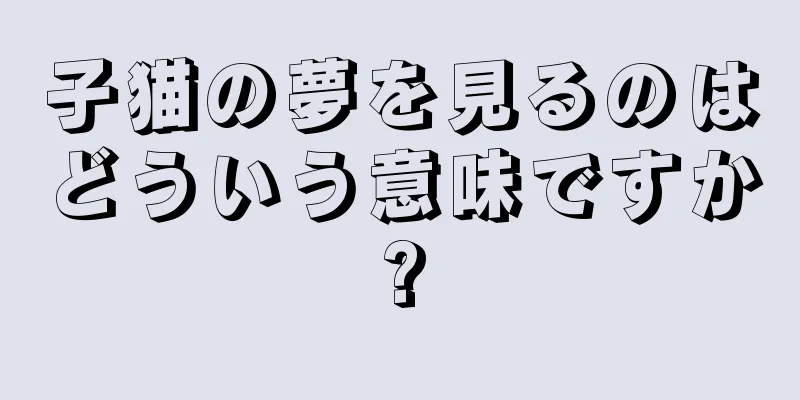 子猫の夢を見るのはどういう意味ですか?