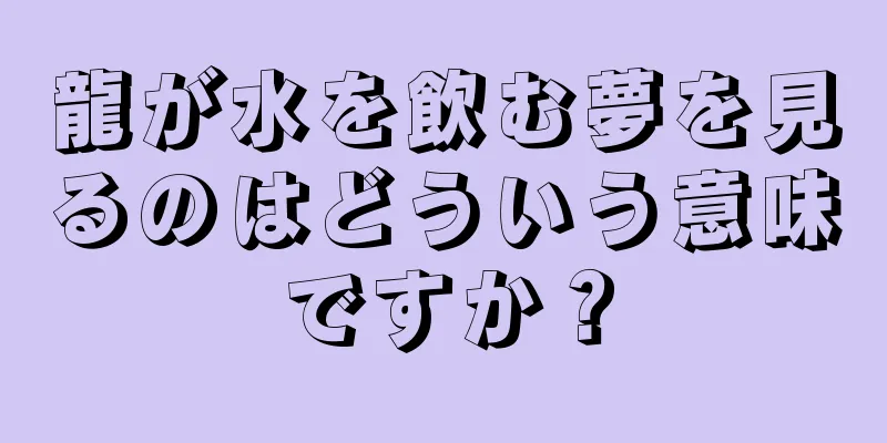 龍が水を飲む夢を見るのはどういう意味ですか？