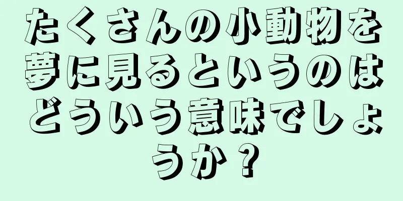 たくさんの小動物を夢に見るというのはどういう意味でしょうか？