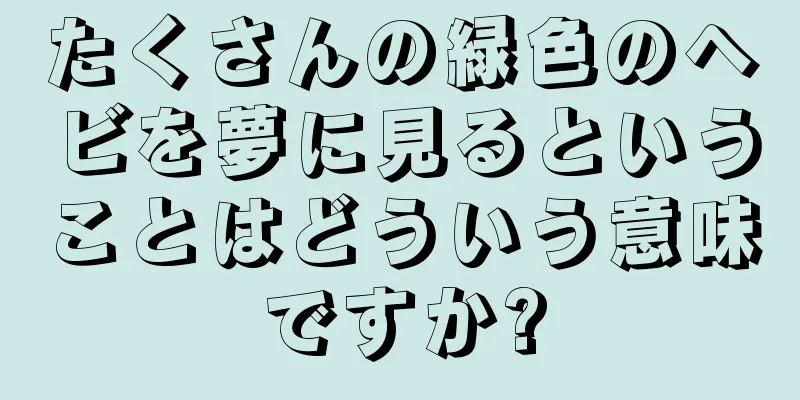 たくさんの緑色のヘビを夢に見るということはどういう意味ですか?