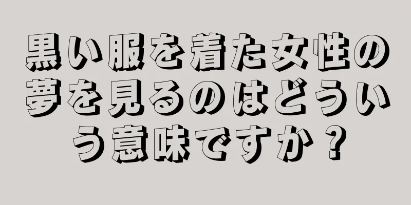 黒い服を着た女性の夢を見るのはどういう意味ですか？
