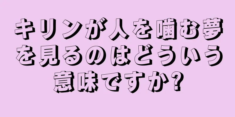 キリンが人を噛む夢を見るのはどういう意味ですか?