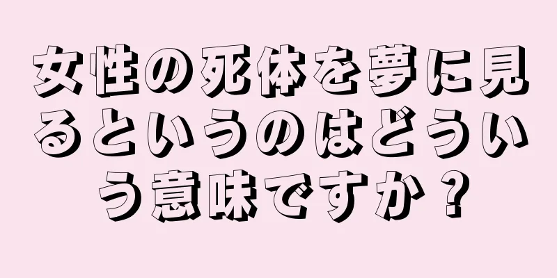 女性の死体を夢に見るというのはどういう意味ですか？