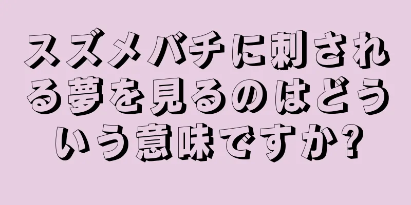 スズメバチに刺される夢を見るのはどういう意味ですか?